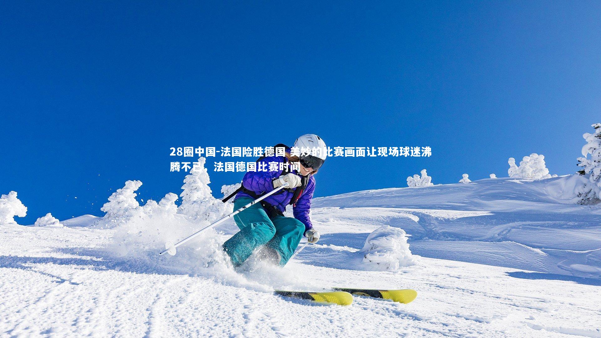 法国险胜德国 美妙的比赛画面让现场球迷沸腾不已，法国德国比赛时间