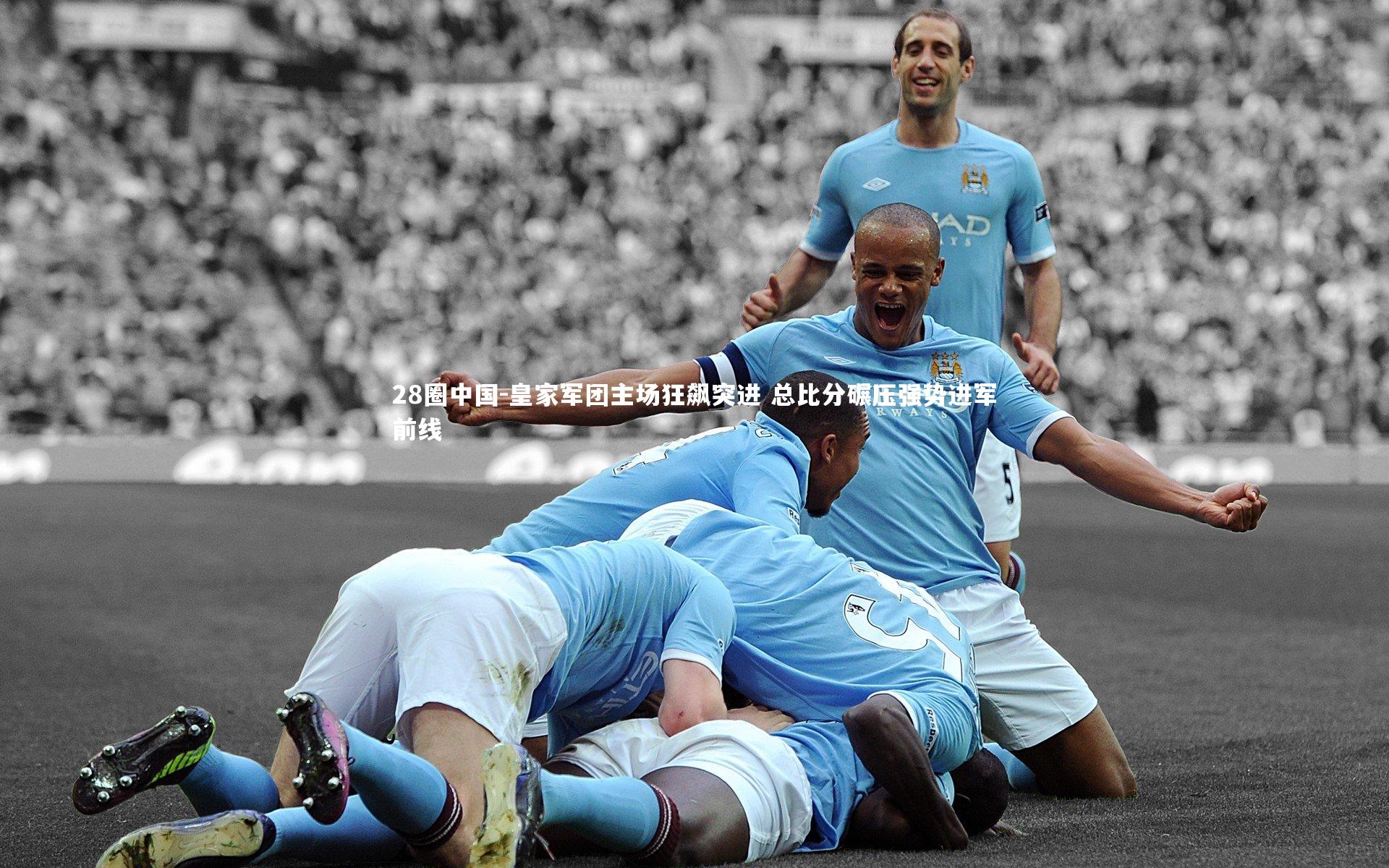 皇家军团主场狂飙突进 总比分碾压强势进军前线