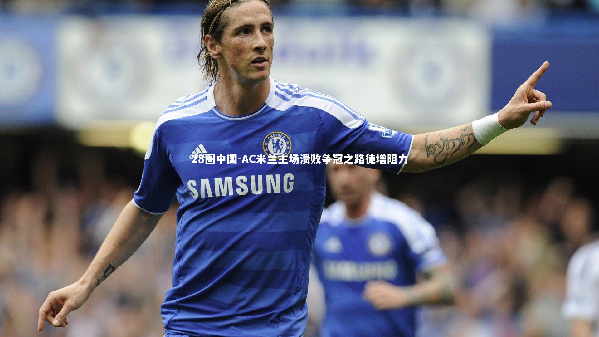 28圈中国-AC米兰主场溃败争冠之路徒增阻力