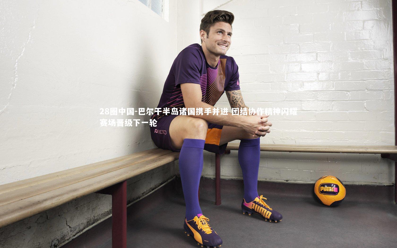 巴尔干半岛诸国携手并进 团结协作精神闪耀赛场晋级下一轮