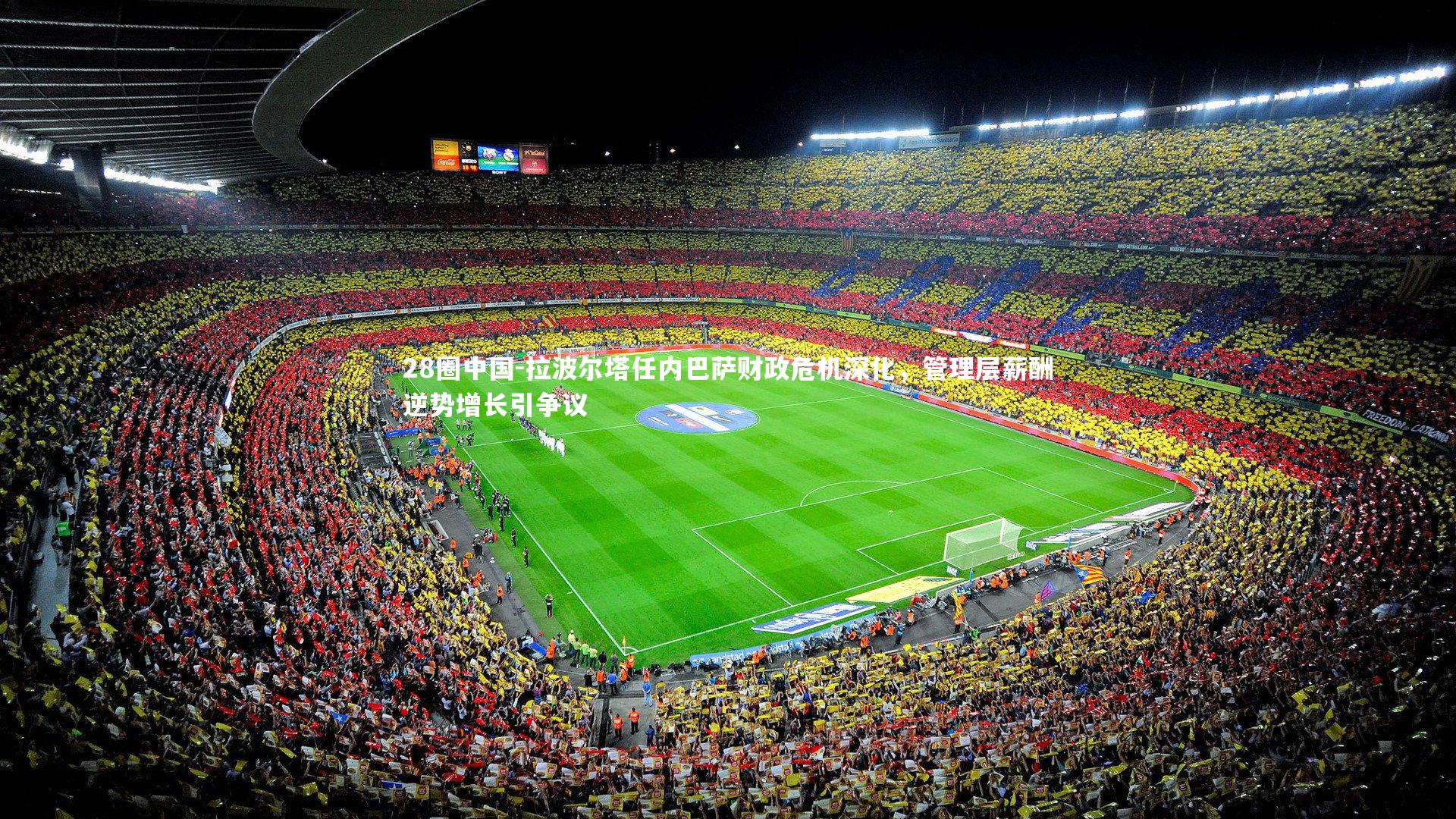 拉波尔塔任内巴萨财政危机深化,管理层薪酬逆势增长引争议