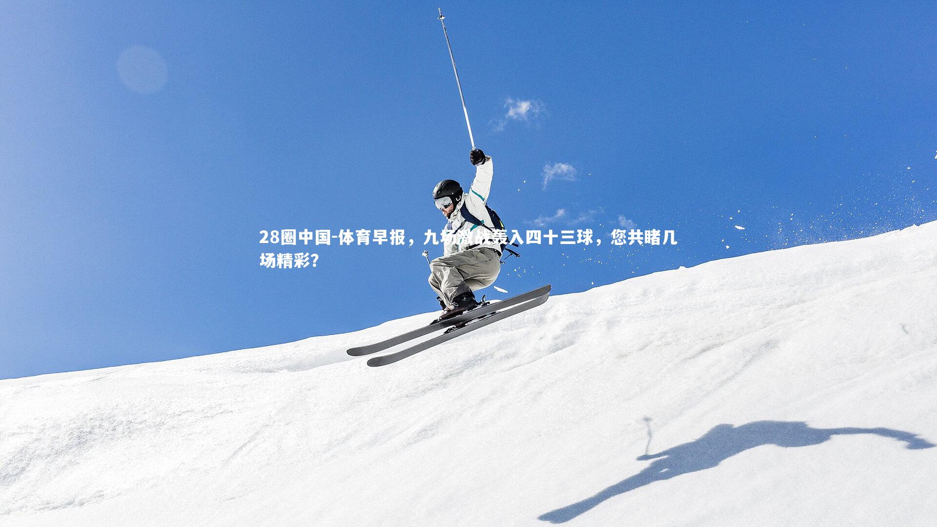 体育早报,九场激战轰入四十三球,您共睹几场精彩?