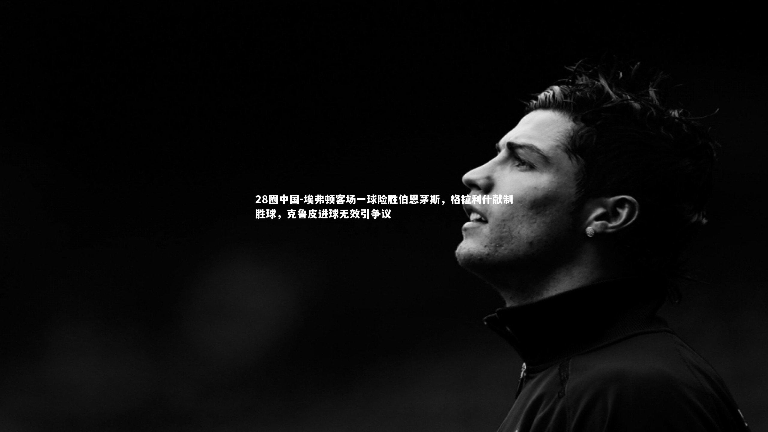 埃弗顿客场一球险胜伯恩茅斯，格拉利什献制胜球，克鲁皮进球无效引争议