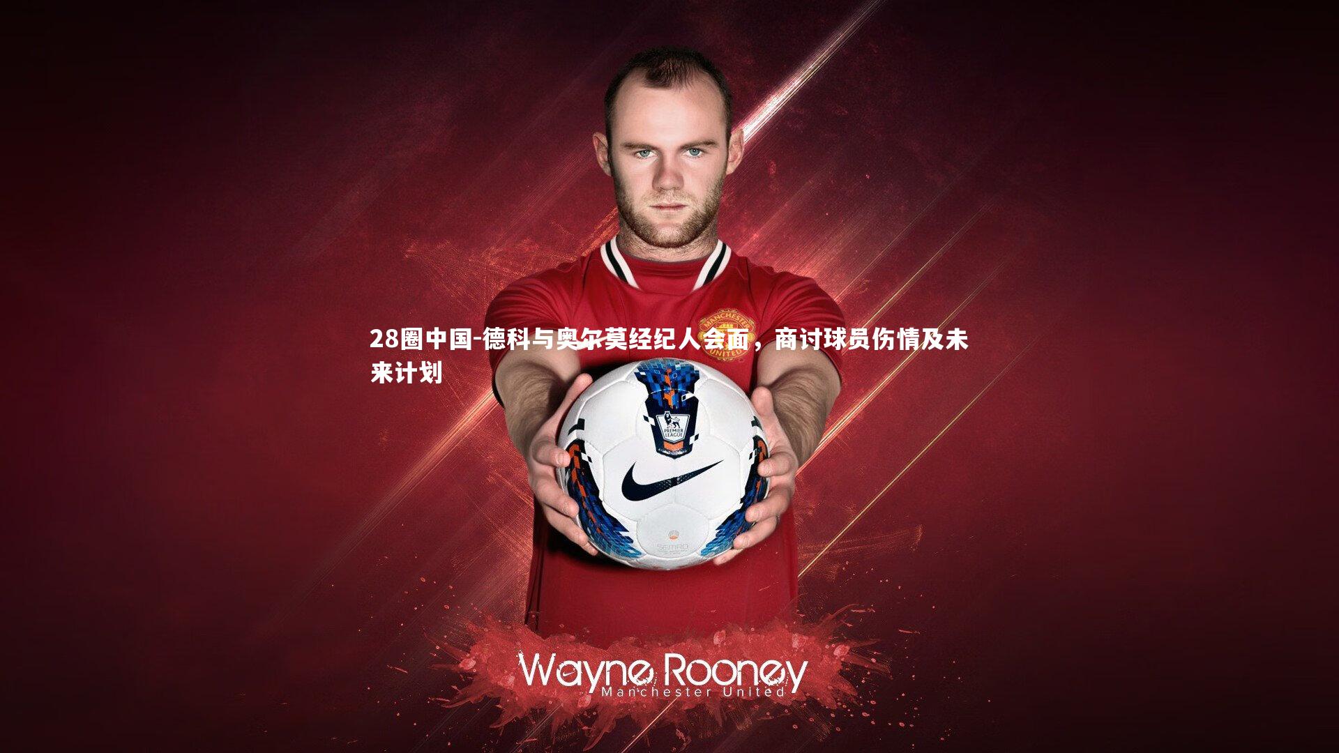 德科与奥尔莫经纪人会面,商讨球员伤情及未来计划