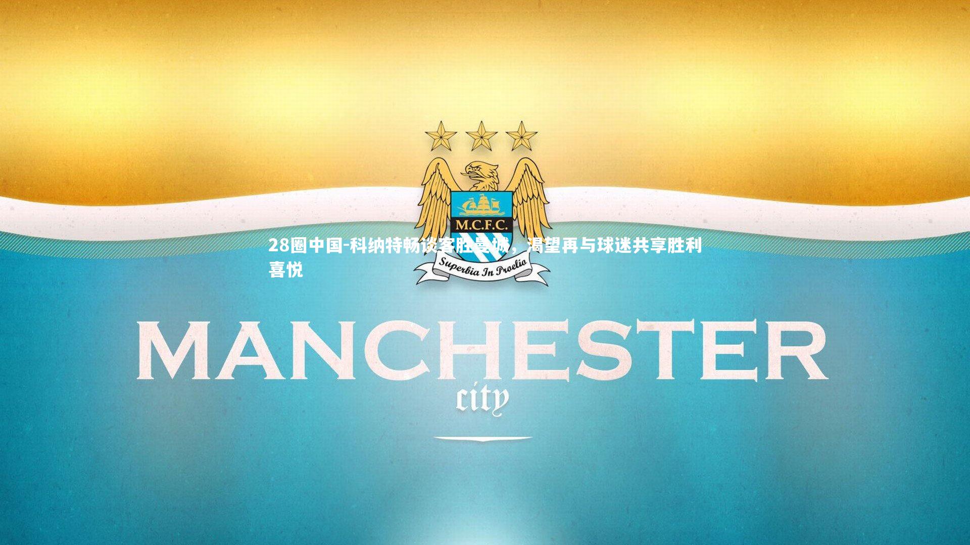 科纳特畅谈客胜曼城，渴望再与球迷共享胜利喜悦