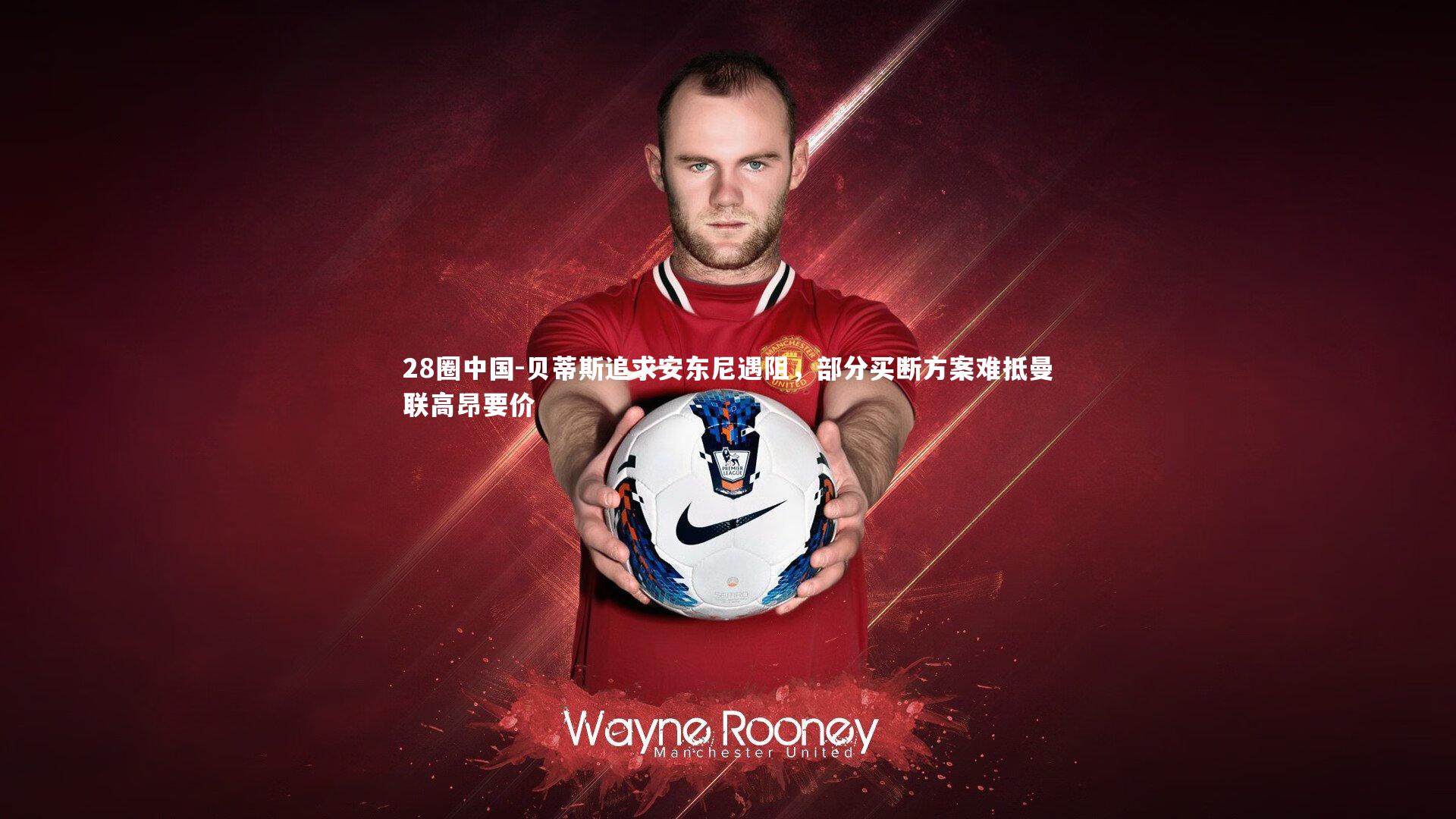 贝蒂斯追求安东尼遇阻，部分买断方案难抵曼联高昂要价