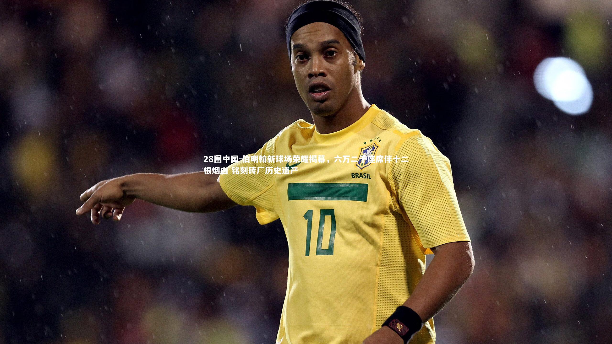 伯明翰新球场荣耀揭幕，六万二千座席伴十二根烟囱 铭刻砖厂历史遗产